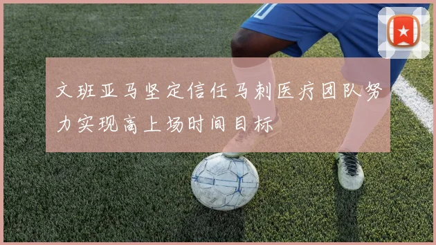 文班亚马坚定信任马刺医疗团队努力实现高上场时间目标