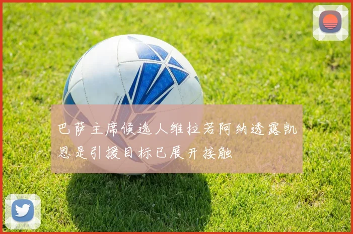 巴萨主席候选人维拉若阿纳透露凯恩是引援目标已展开接触