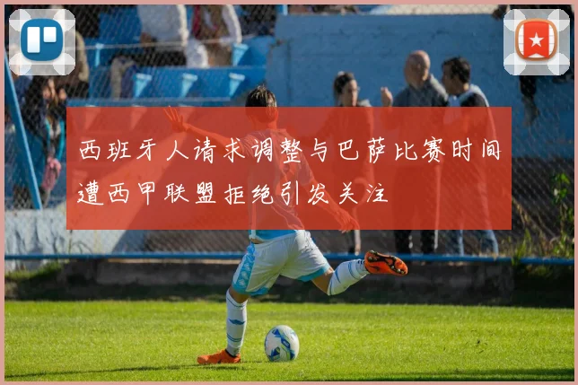 西班牙人请求调整与巴萨比赛时间遭西甲联盟拒绝引发关注