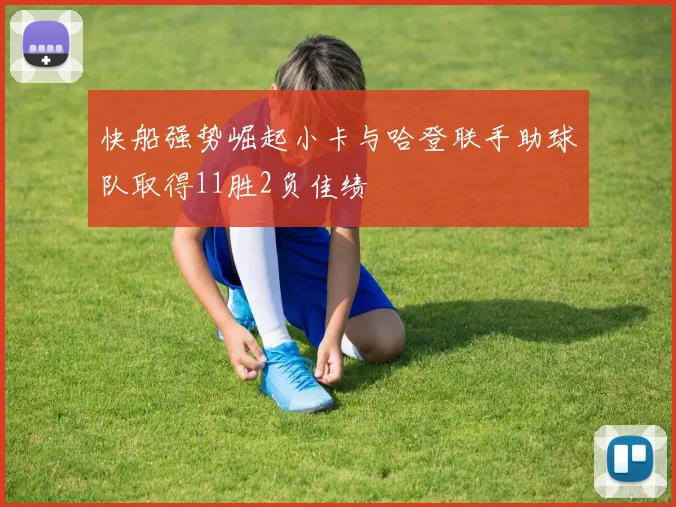 快船强势崛起小卡与哈登联手助球队取得11胜2负佳绩