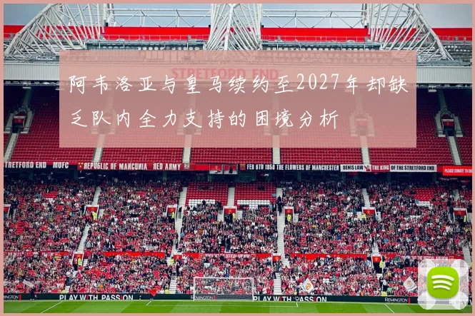 阿韦洛亚与皇马续约至2027年却缺乏队内全力支持的困境分析