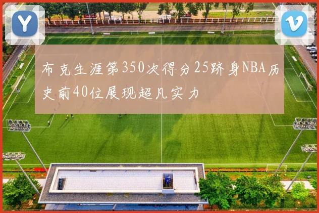 布克生涯第350次得分25跻身NBA历史前40位展现超凡实力