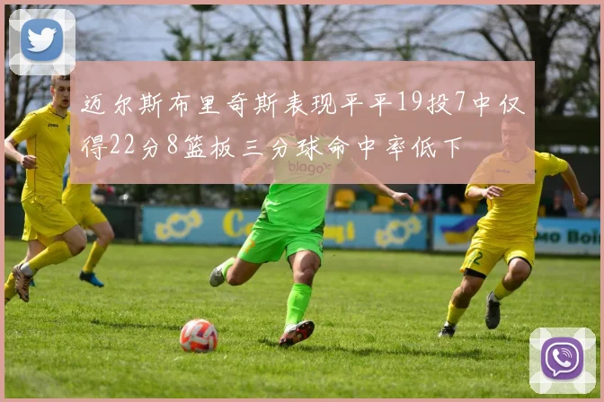 迈尔斯布里奇斯表现平平19投7中仅得22分8篮板三分球命中率低下