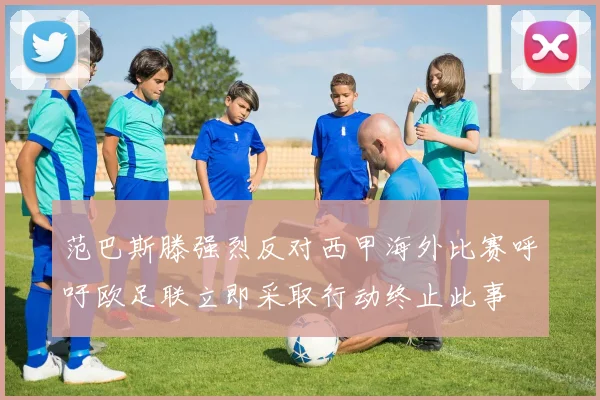 范巴斯滕强烈反对西甲海外比赛呼吁欧足联立即采取行动终止此事